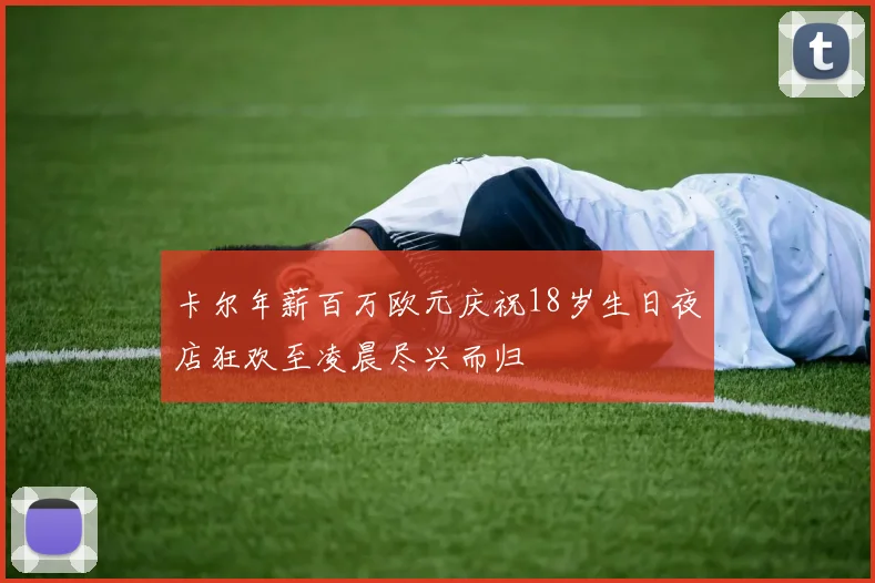 卡尔年薪百万欧元庆祝18岁生日夜店狂欢至凌晨尽兴而归