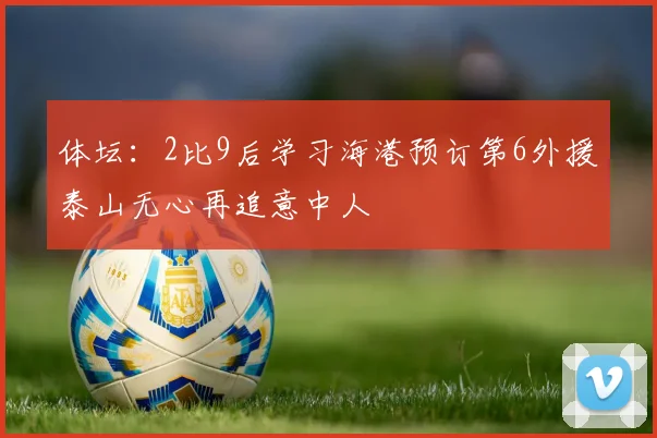 体坛：2比9后学习海港预订第6外援泰山无心再追意中人