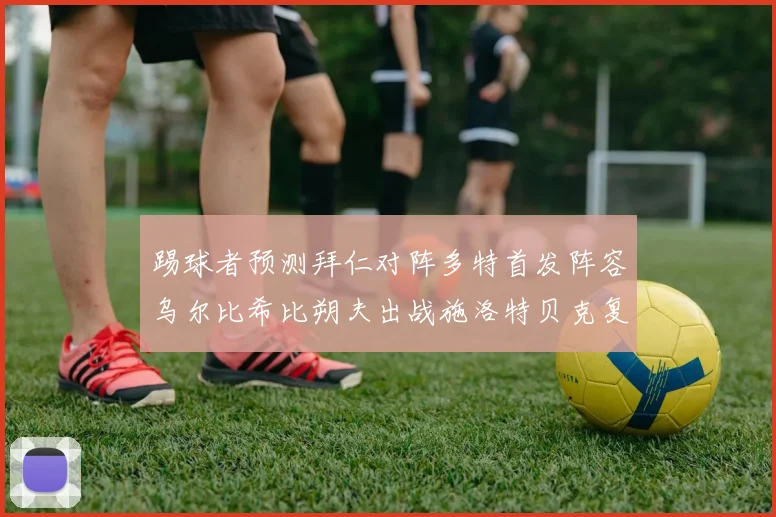 踢球者预测拜仁对阵多特首发阵容乌尔比希比朔夫出战施洛特贝克复出