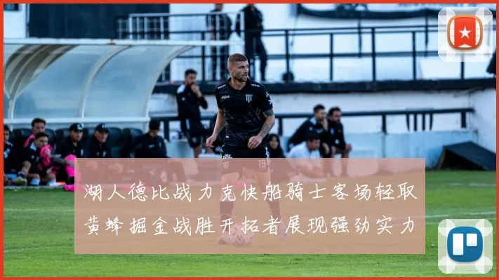 湖人德比战力克快船骑士客场轻取黄蜂掘金战胜开拓者展现强劲实力
