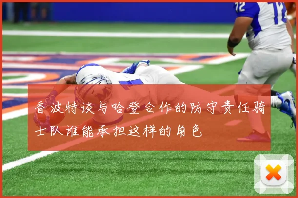 香波特谈与哈登合作的防守责任骑士队谁能承担这样的角色