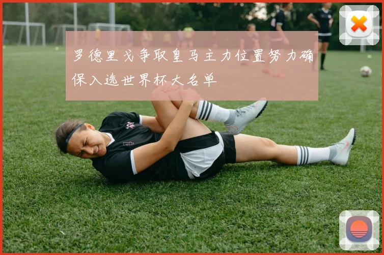 罗德里戈争取皇马主力位置努力确保入选世界杯大名单