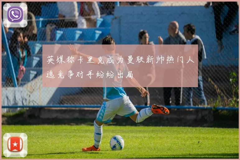 英媒称卡里克成为曼联新帅热门人选竞争对手纷纷出局