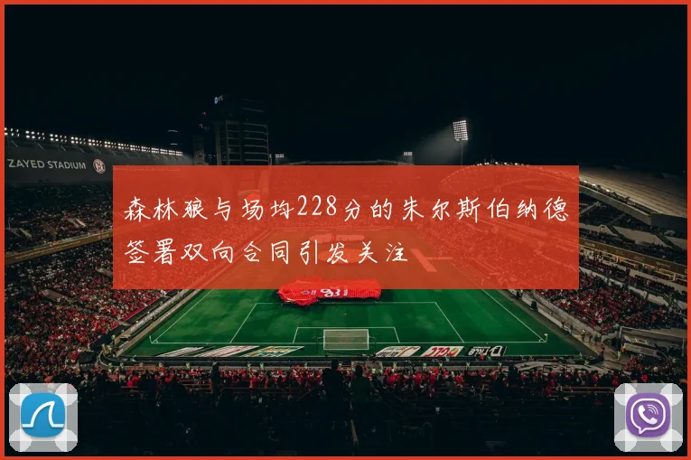 森林狼与场均228分的朱尔斯伯纳德签署双向合同引发关注