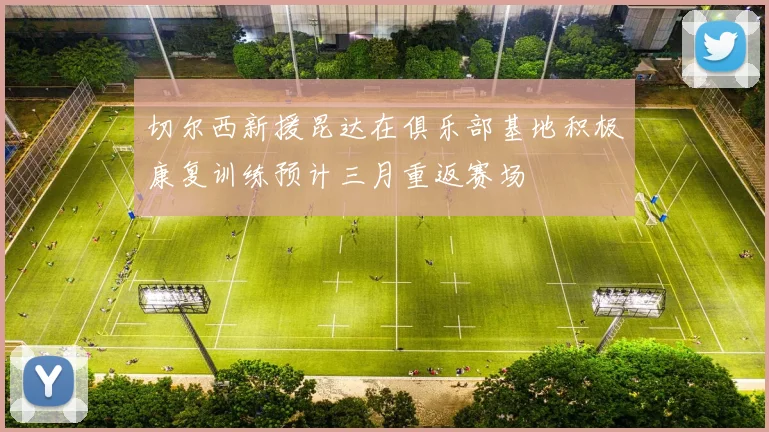 切尔西新援昆达在俱乐部基地积极康复训练预计三月重返赛场