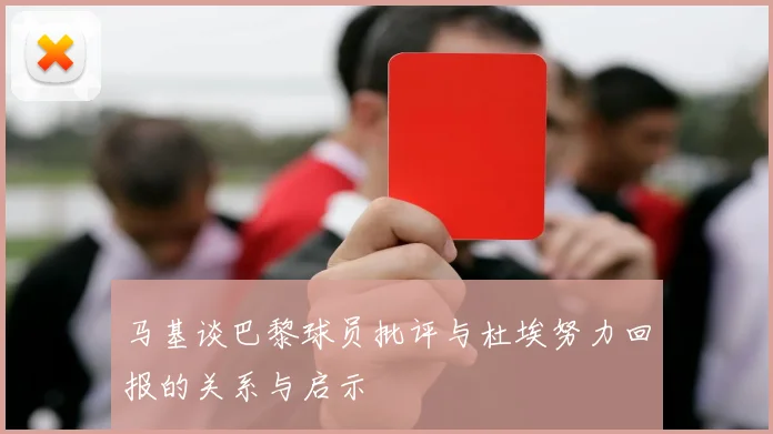 马基谈巴黎球员批评与杜埃努力回报的关系与启示